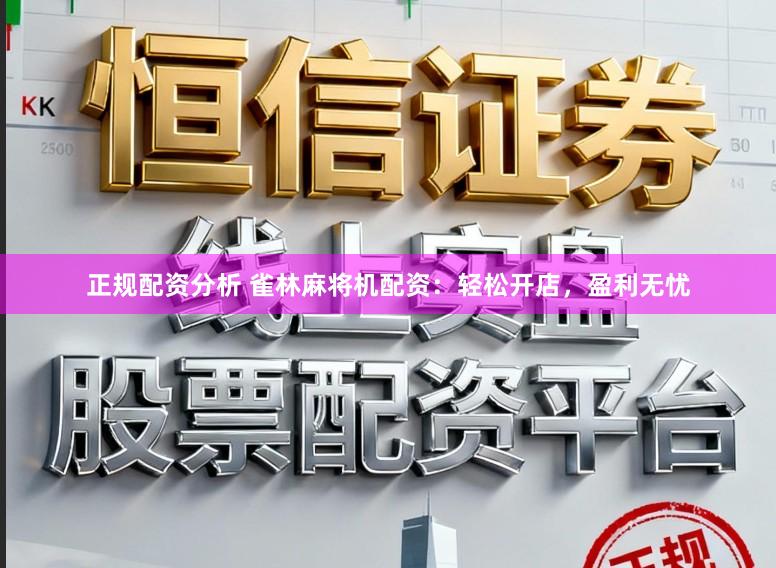 正规配资分析 雀林麻将机配资:轻松开店,盈利无忧