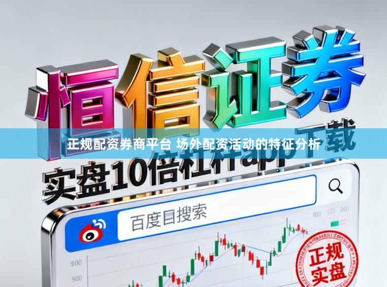 正规配资券商平台 场外配资活动的特征分析