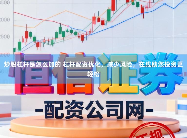 炒股杠杆是怎么加的 杠杆配资优化,减少风险,在线助您投资更轻松