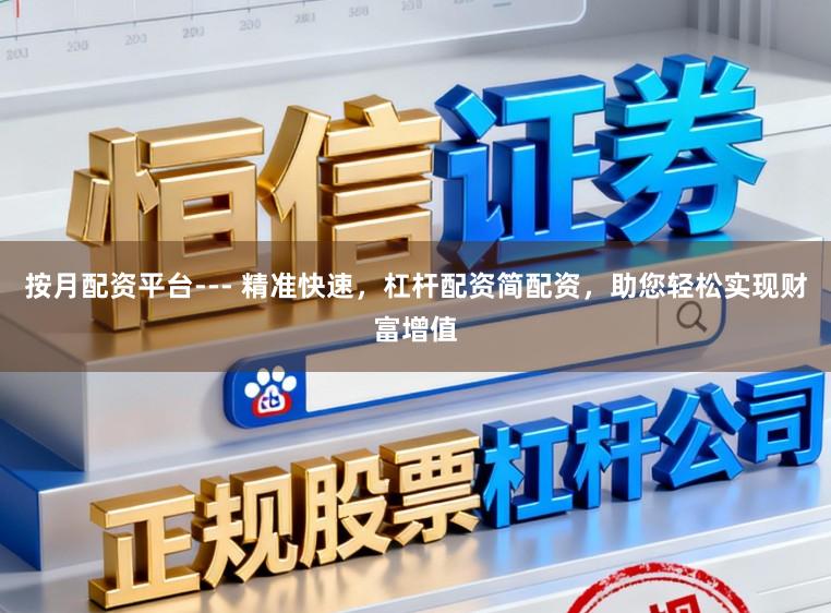按月配资平台--- 精准快速，杠杆配资简配资，助您轻松实现财富增值