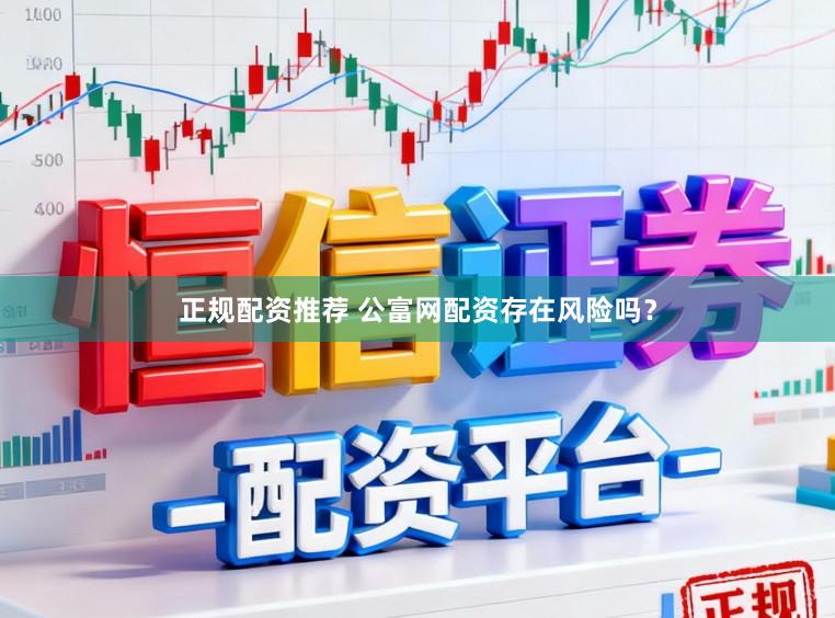 正规配资推荐 公富网配资存在风险吗?