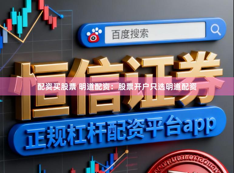 配资买股票 明道配资：股票开户只选明道配资