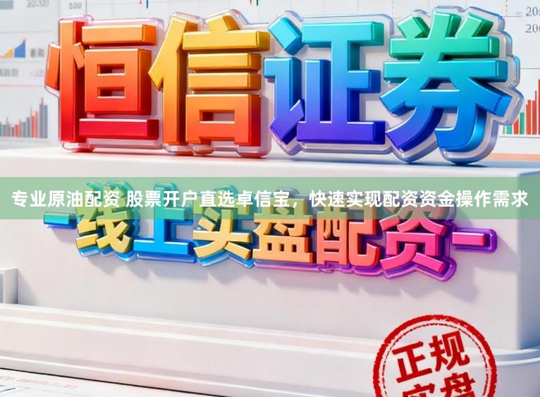 专业原油配资 股票开户直选卓信宝，快速实现配资资金操作需求