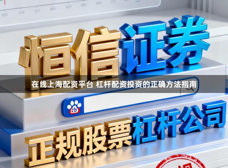 在线上海配资平台 杠杆配资投资的正确方法指南