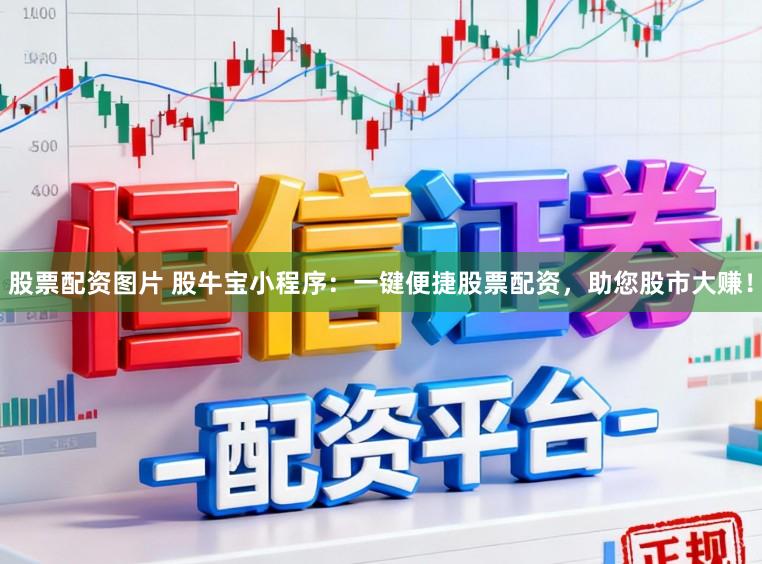 股票配资图片 股牛宝小程序：一键便捷股票配资，助您股市大赚！