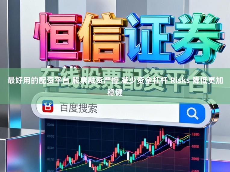 最好用的配资平台 股票融资严控 减少资金杠杆 Risks 降低更加稳健