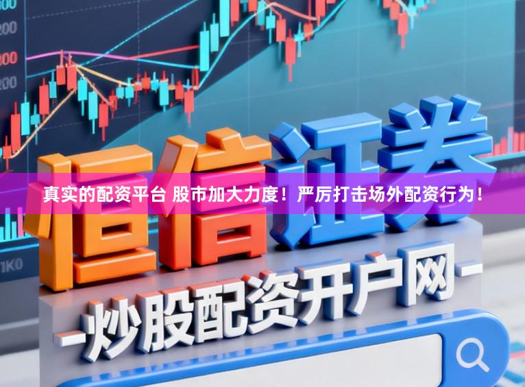 真实的配资平台 股市加大力度!严厉打击场外配资行为!