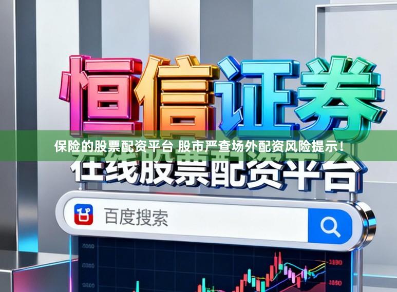 保险的股票配资平台 股市严查场外配资风险提示!