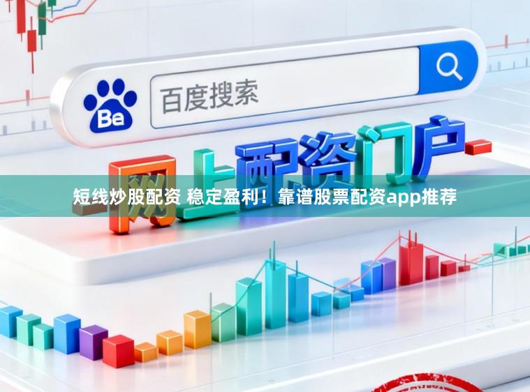 短线炒股配资 稳定盈利！靠谱股票配资app推荐