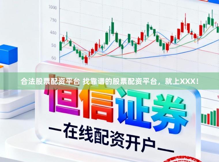合法股票配资平台 找靠谱的股票配资平台，就上XXX！