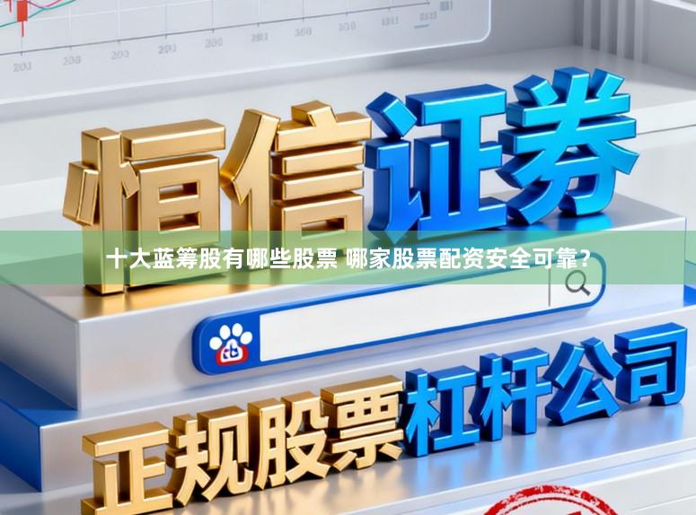 十大蓝筹股有哪些股票 哪家股票配资安全可靠？