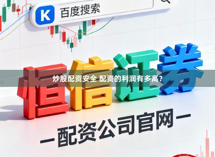 炒股配资安全 配资的利润有多高？