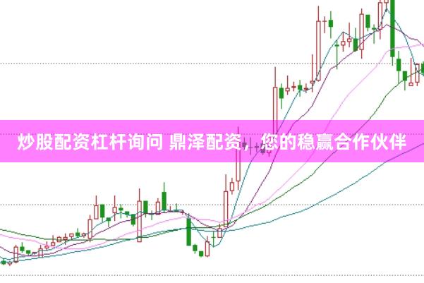 炒股配资杠杆询问 鼎泽配资，您的稳赢合作伙伴