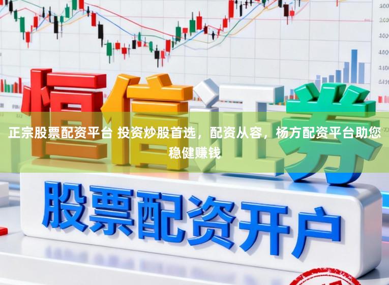 正宗股票配资平台 投资炒股首选，配资从容，杨方配资平台助您稳健赚钱