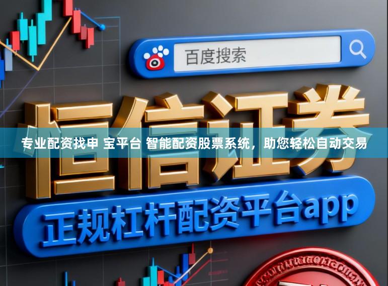 专业配资找申 宝平台 智能配资股票系统,助您轻松自动交易