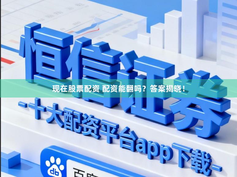 现在股票配资 配资能翻吗？答案揭晓！