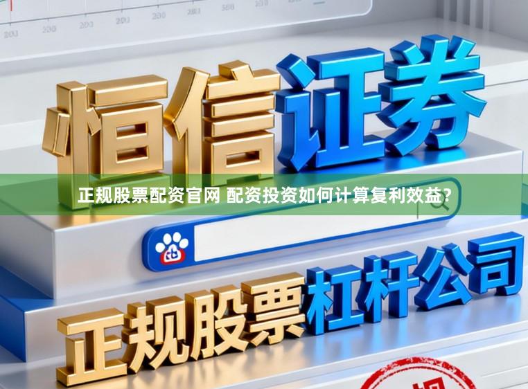 正规股票配资官网 配资投资如何计算复利效益？