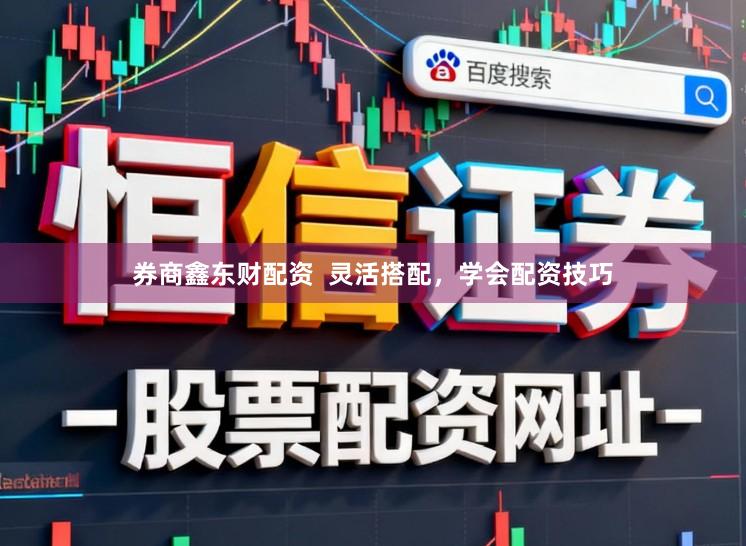 券商鑫东财配资 灵活搭配,学会配资技巧