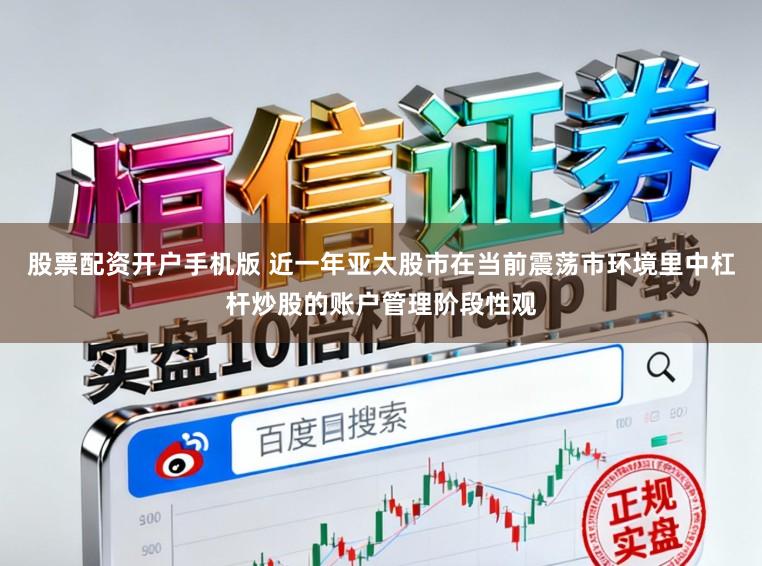 股票配资开户手机版 近一年亚太股市在当前震荡市环境里中杠杆炒股的账户管理阶段性观