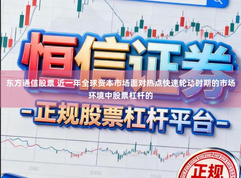 东方通信股票 近一年全球资本市场面对热点快速轮动时期的市场环境中股票杠杆的