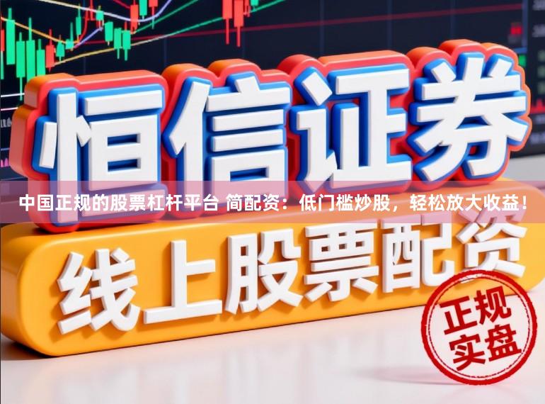 中国正规的股票杠杆平台 简配资：低门槛炒股，轻松放大收益！