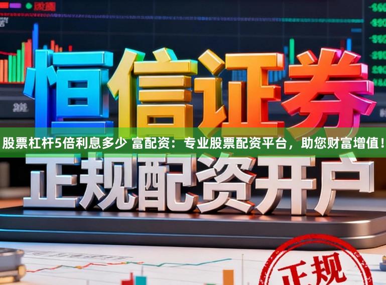 股票杠杆5倍利息多少 富配资：专业股票配资平台，助您财富增值！