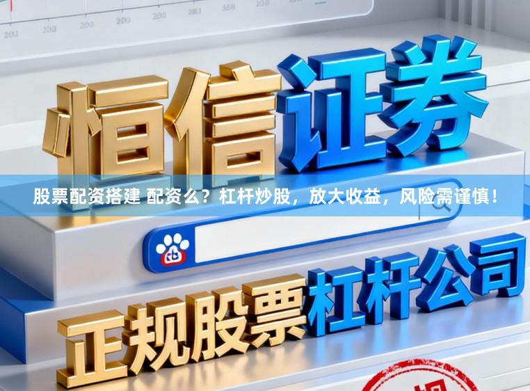 股票配资搭建 配资么？杠杆炒股，放大收益，风险需谨慎！