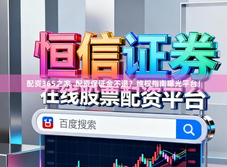 配资365之家  配资保证金不退？维权指南曝光平台！