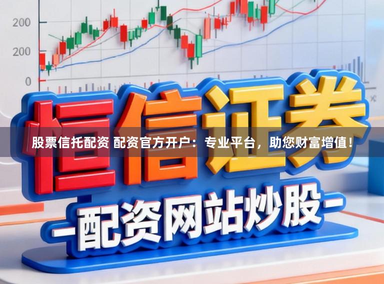 股票信托配资 配资官方开户:专业平台,助您财富增值!