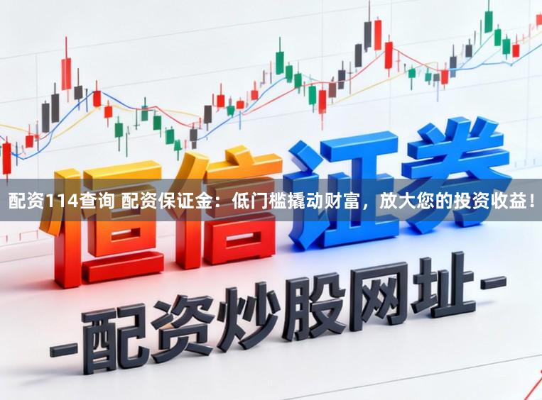 配资114查询 配资保证金：低门槛撬动财富，放大您的投资收益！