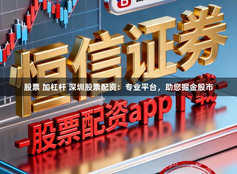 股票 加杠杆 深圳股票配资:专业平台,助您掘金股市