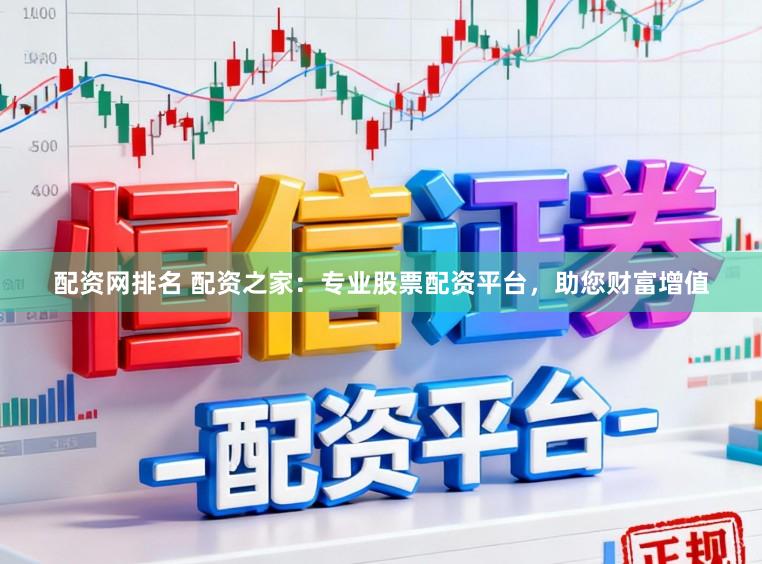 配资网排名 配资之家：专业股票配资平台，助您财富增值
