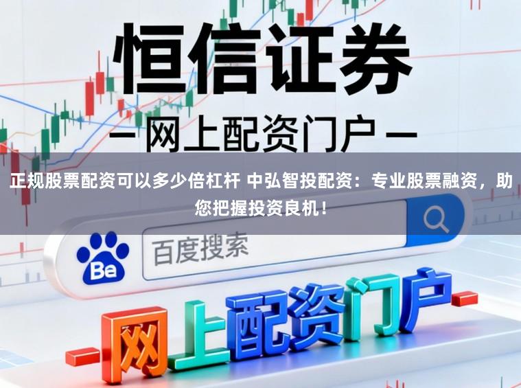 正规股票配资可以多少倍杠杆 中弘智投配资：专业股票融资，助您把握投资良机！