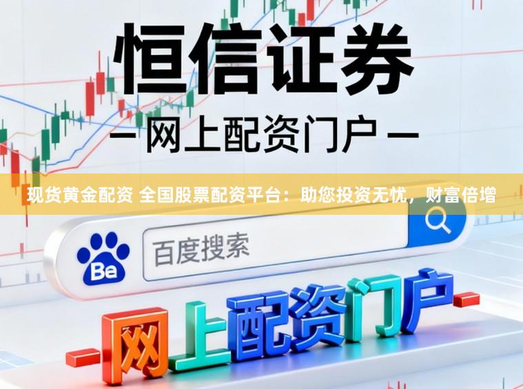 现货黄金配资 全国股票配资平台：助您投资无忧，财富倍增