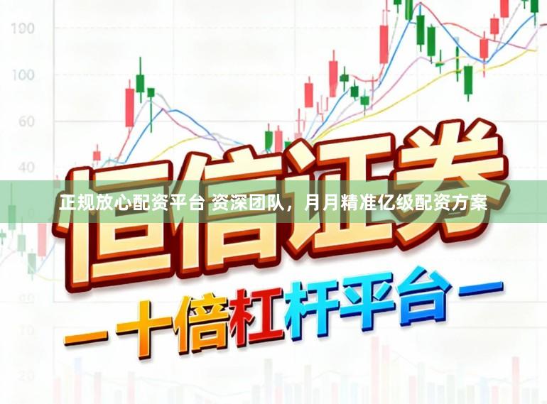 正规放心配资平台 资深团队，月月精准亿级配资方案