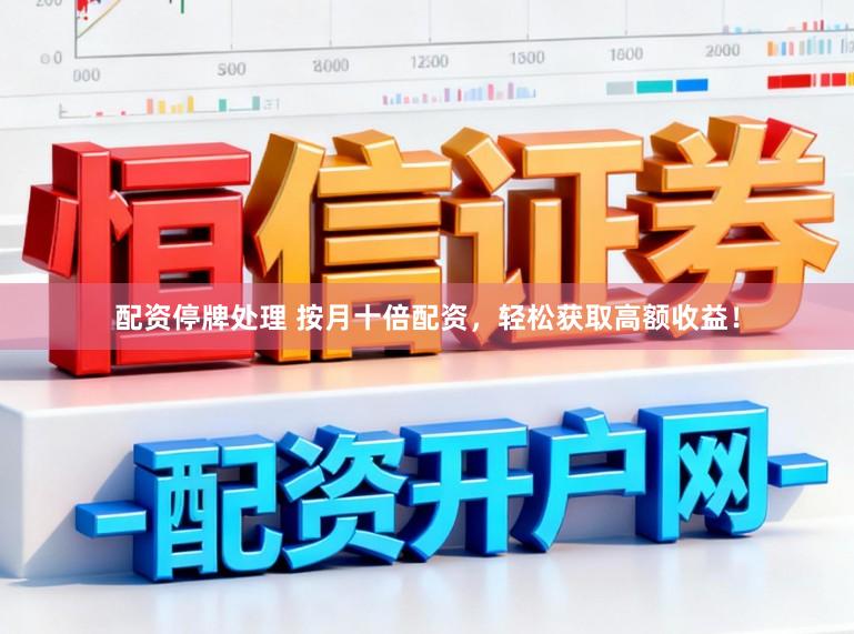 配资停牌处理 按月十倍配资，轻松获取高额收益！