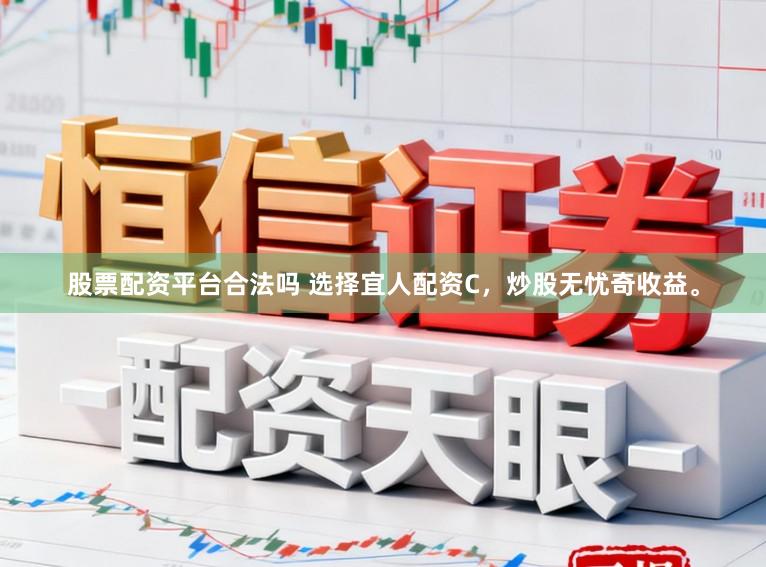 股票配资平台合法吗 选择宜人配资C，炒股无忧奇收益。