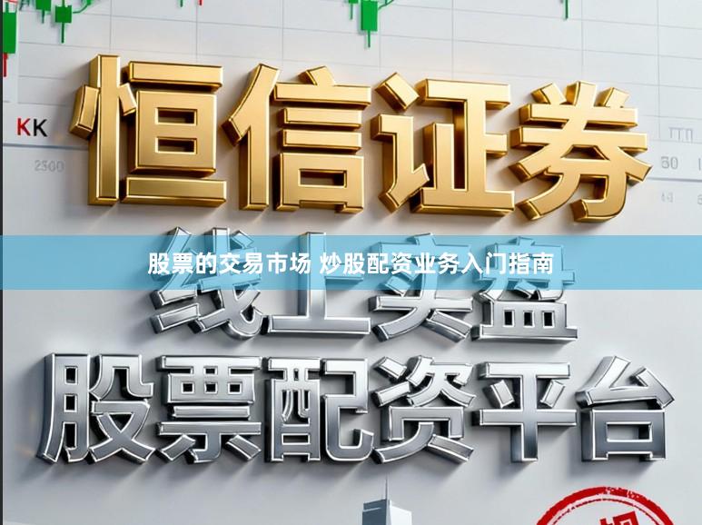 股票的交易市场 炒股配资业务入门指南