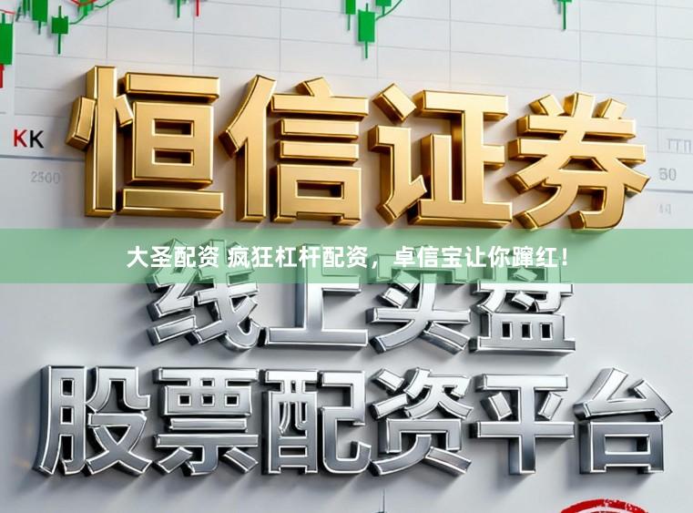 大圣配资 疯狂杠杆配资，卓信宝让你蹿红！