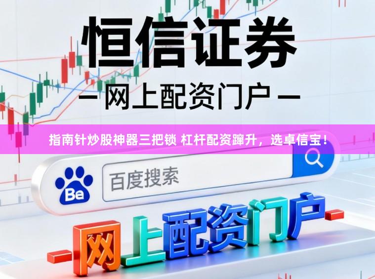 指南针炒股神器三把锁 杠杆配资蹿升，选卓信宝！