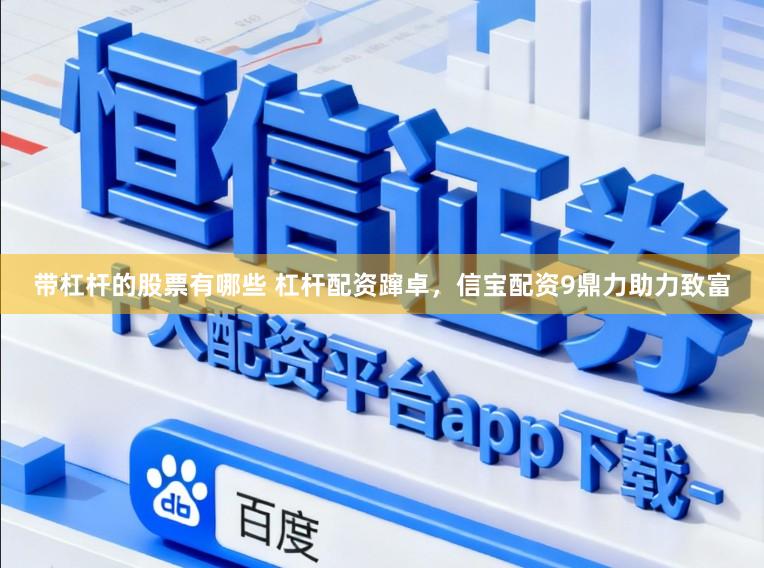 带杠杆的股票有哪些 杠杆配资蹿卓，信宝配资9鼎力助力致富