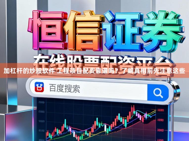 加杠杆的炒股软件 工程项目配资靠谱吗？了解真相前先注意这些