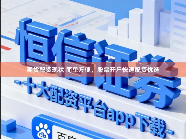 期货配资现状 简单方便，股票开户快速配资优选