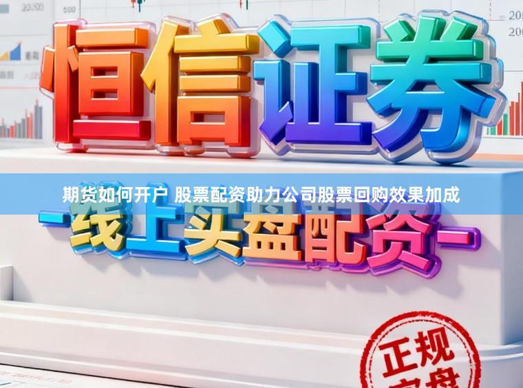 期货如何开户 股票配资助力公司股票回购效果加成