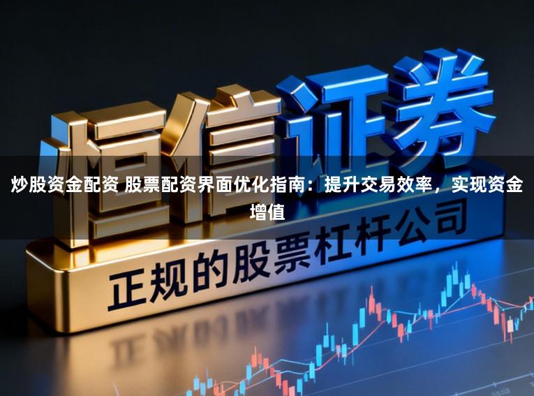 炒股资金配资 股票配资界面优化指南：提升交易效率，实现资金增值