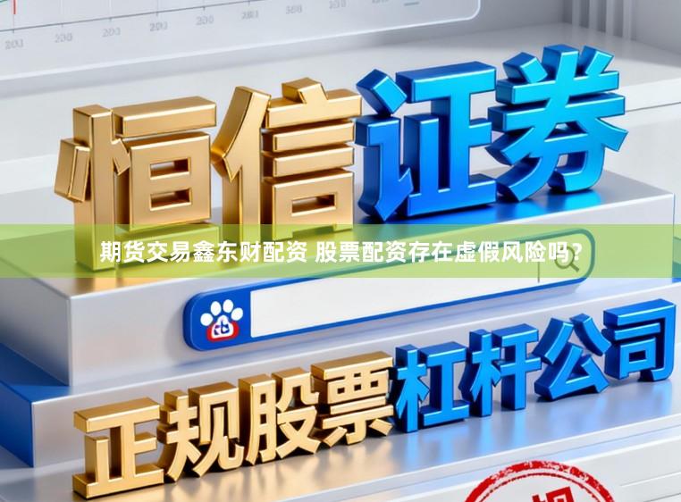 期货交易鑫东财配资 股票配资存在虚假风险吗？