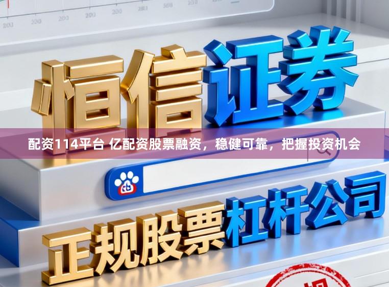 配资114平台 亿配资股票融资，稳健可靠，把握投资机会