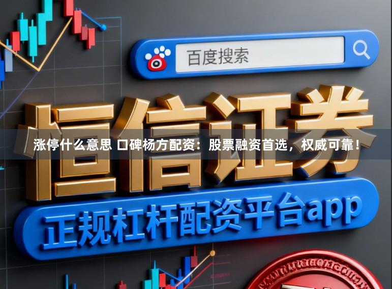涨停什么意思 口碑杨方配资：股票融资首选，权威可靠！