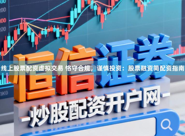 线上股票配资虚拟交易 恪守合规，谨慎投资：股票融资简配资指南
