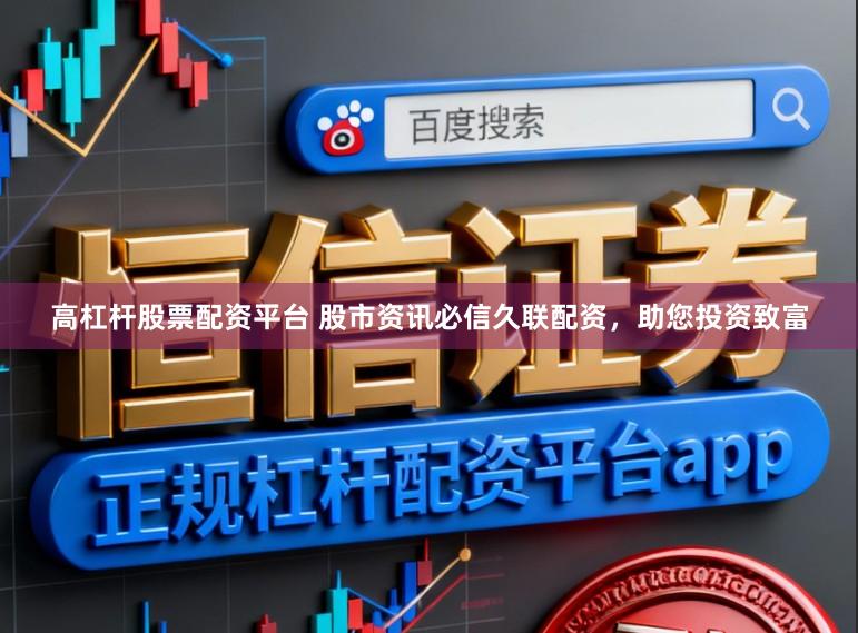 高杠杆股票配资平台 股市资讯必信久联配资，助您投资致富
